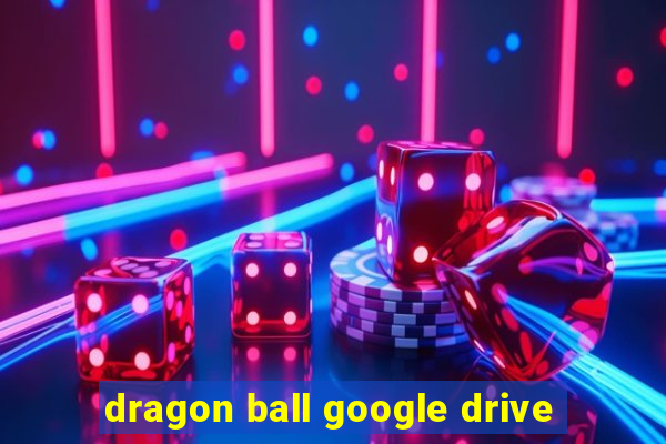 dragon ball google drive